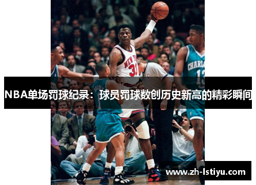 NBA单场罚球纪录：球员罚球数创历史新高的精彩瞬间