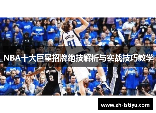 NBA十大巨星招牌绝技解析与实战技巧教学