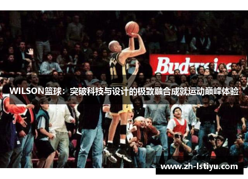 WILSON篮球：突破科技与设计的极致融合成就运动巅峰体验