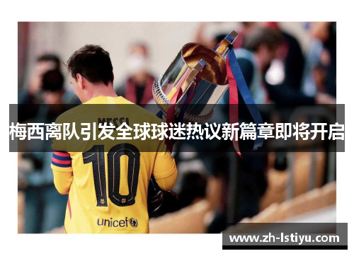 梅西离队引发全球球迷热议新篇章即将开启