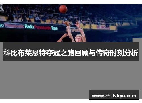 科比布莱恩特夺冠之路回顾与传奇时刻分析