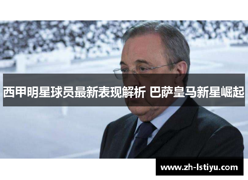 西甲明星球员最新表现解析 巴萨皇马新星崛起