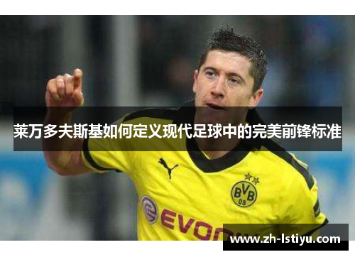 莱万多夫斯基如何定义现代足球中的完美前锋标准