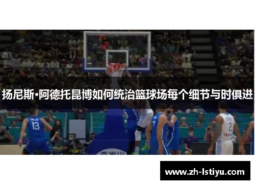 扬尼斯·阿德托昆博如何统治篮球场每个细节与时俱进