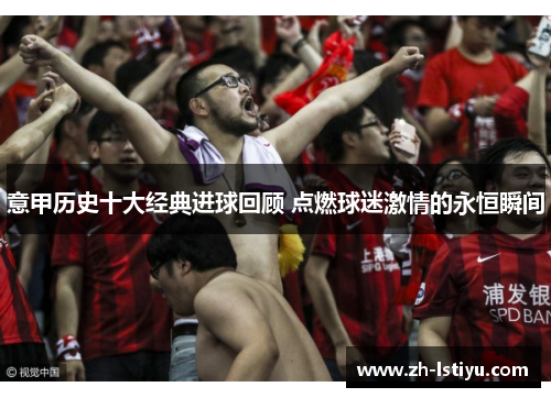意甲历史十大经典进球回顾 点燃球迷激情的永恒瞬间