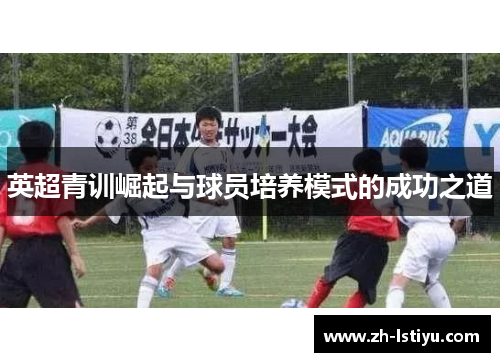英超青训崛起与球员培养模式的成功之道