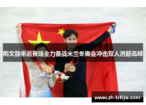 隋文静重返赛场全力备战米兰冬奥会冲击双人滑新高峰