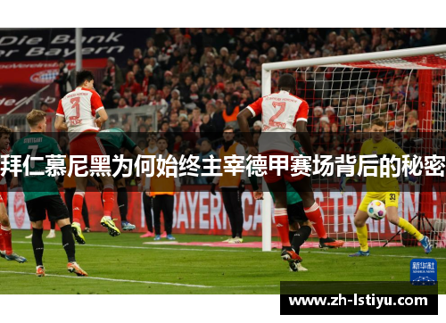 拜仁慕尼黑为何始终主宰德甲赛场背后的秘密