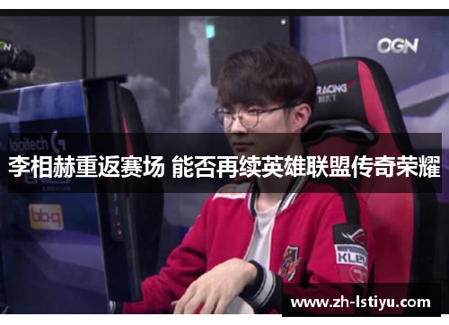 李相赫重返赛场 能否再续英雄联盟传奇荣耀