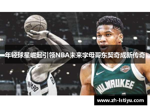 年轻球星崛起引领NBA未来字母哥东契奇成新传奇