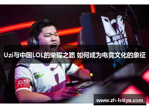 Uzi与中国LOL的荣耀之路 如何成为电竞文化的象征