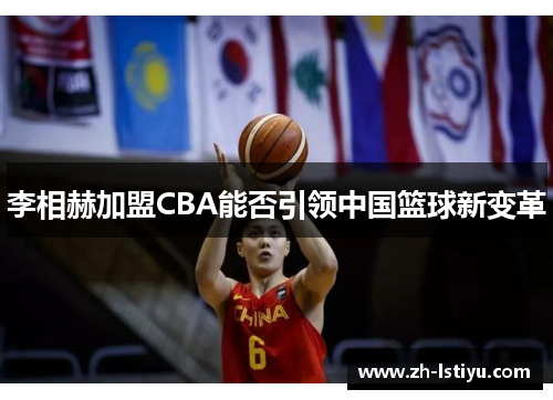李相赫加盟CBA能否引领中国篮球新变革