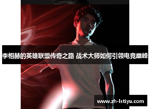 李相赫的英雄联盟传奇之路 战术大师如何引领电竞巅峰