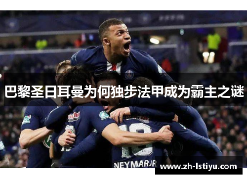巴黎圣日耳曼为何独步法甲成为霸主之谜