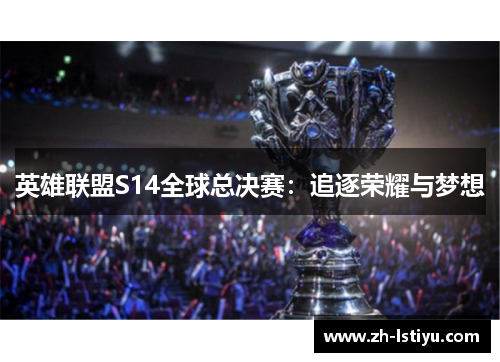 英雄联盟S14全球总决赛：追逐荣耀与梦想