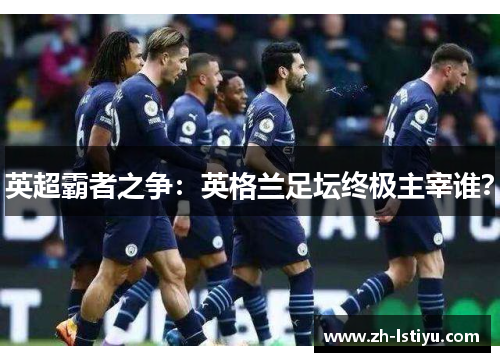 英超霸者之争：英格兰足坛终极主宰谁？