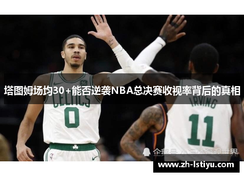 塔图姆场均30+能否逆袭NBA总决赛收视率背后的真相