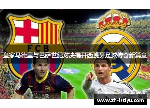 皇家马德里与巴萨世纪对决揭开西班牙足球传奇新篇章