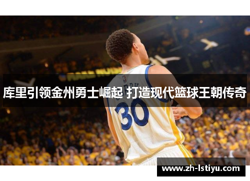库里引领金州勇士崛起 打造现代篮球王朝传奇