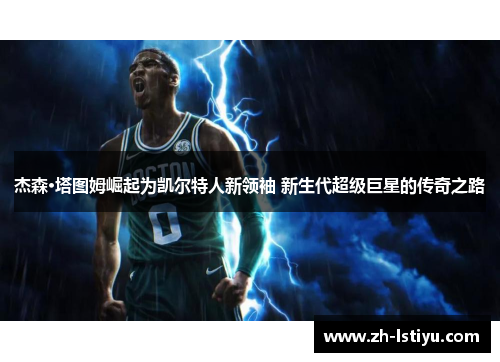 杰森·塔图姆崛起为凯尔特人新领袖 新生代超级巨星的传奇之路
