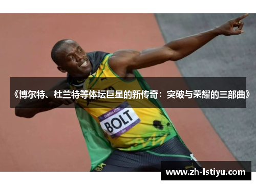 《博尔特、杜兰特等体坛巨星的新传奇：突破与荣耀的三部曲》