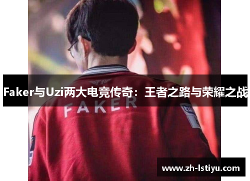 Faker与Uzi两大电竞传奇：王者之路与荣耀之战