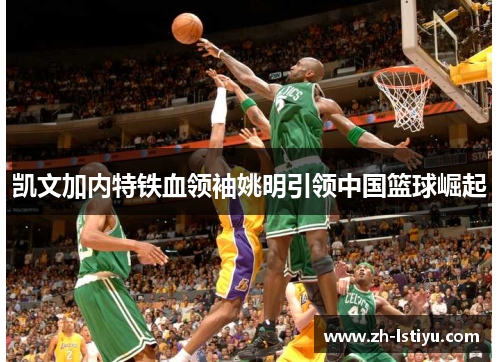 凯文加内特铁血领袖姚明引领中国篮球崛起