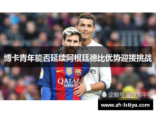 博卡青年能否延续阿根廷德比优势迎接挑战