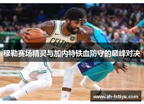 穆勒赛场精灵与加内特铁血防守的巅峰对决