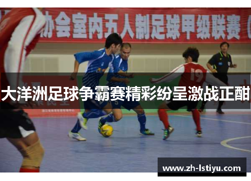 大洋洲足球争霸赛精彩纷呈激战正酣