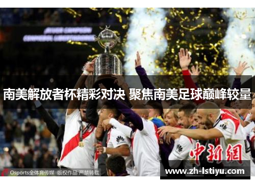 南美解放者杯精彩对决 聚焦南美足球巅峰较量