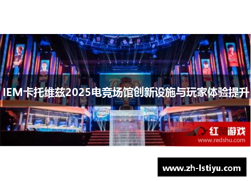 IEM卡托维兹2025电竞场馆创新设施与玩家体验提升