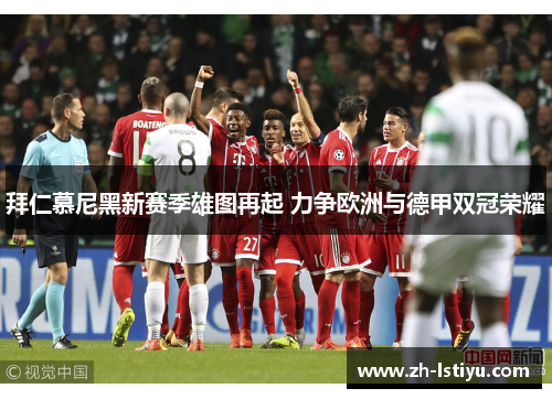 拜仁慕尼黑新赛季雄图再起 力争欧洲与德甲双冠荣耀