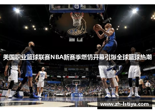 美国职业篮球联赛NBA新赛季燃情开幕引爆全球篮球热潮