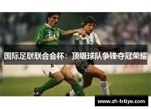国际足联联合会杯：顶级球队争锋夺冠荣耀