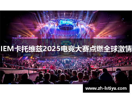 IEM卡托维兹2025电竞大赛点燃全球激情