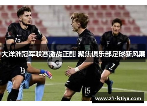 大洋洲冠军联赛激战正酣 聚焦俱乐部足球新风潮