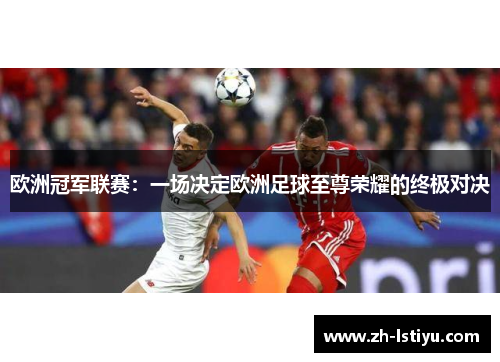 欧洲冠军联赛：一场决定欧洲足球至尊荣耀的终极对决