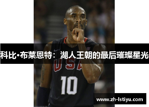 科比·布莱恩特：湖人王朝的最后璀璨星光