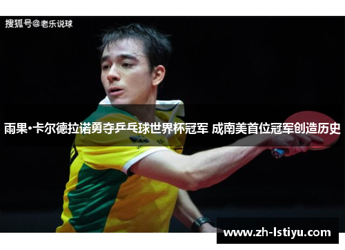 雨果·卡尔德拉诺勇夺乒乓球世界杯冠军 成南美首位冠军创造历史