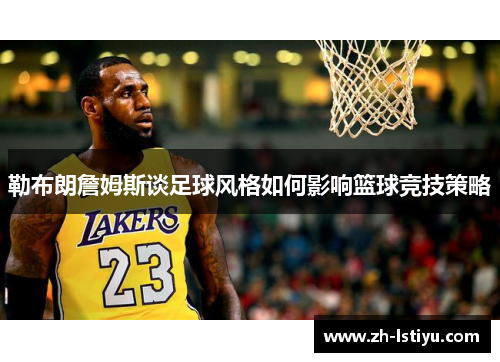 勒布朗詹姆斯谈足球风格如何影响篮球竞技策略