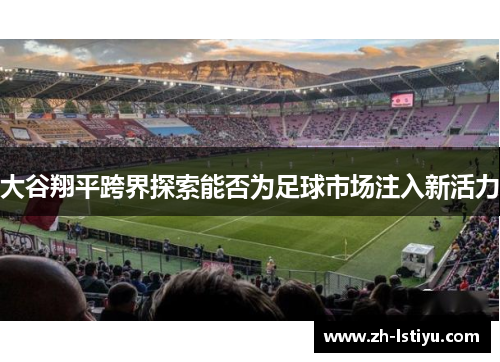 大谷翔平跨界探索能否为足球市场注入新活力
