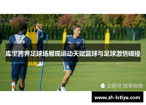 库里跨界足球场展现运动天赋篮球与足球激情碰撞