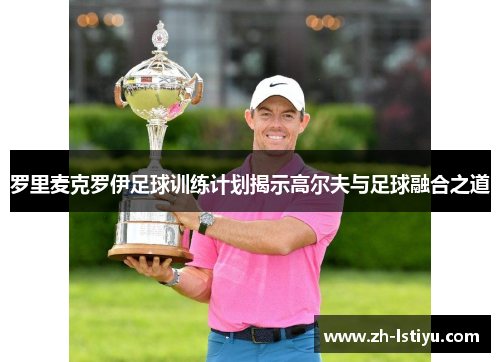 罗里麦克罗伊足球训练计划揭示高尔夫与足球融合之道