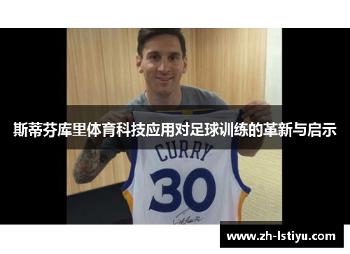 斯蒂芬库里体育科技应用对足球训练的革新与启示