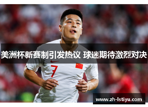美洲杯新赛制引发热议 球迷期待激烈对决