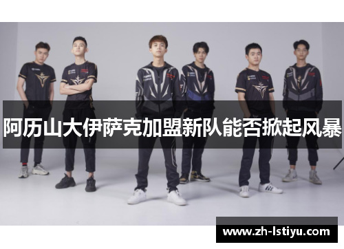 阿历山大伊萨克加盟新队能否掀起风暴