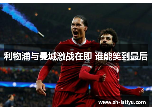 利物浦与曼城激战在即 谁能笑到最后
