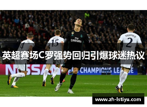 英超赛场C罗强势回归引爆球迷热议