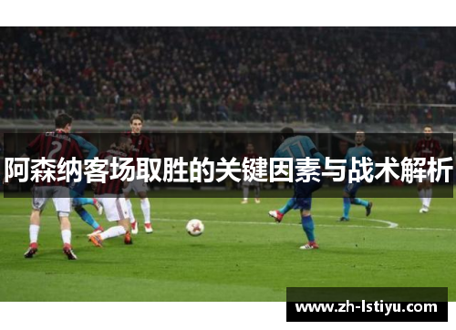 阿森纳客场取胜的关键因素与战术解析